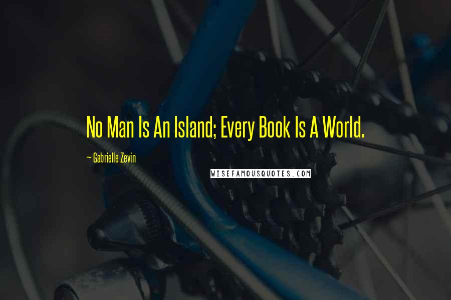 Gabrielle Zevin Quotes: No Man Is An Island; Every Book Is A World.