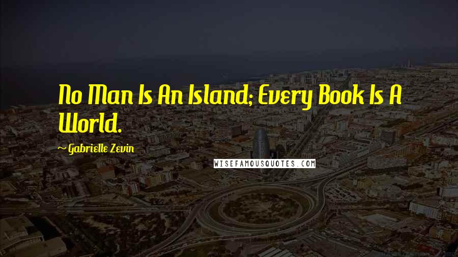 Gabrielle Zevin Quotes: No Man Is An Island; Every Book Is A World.