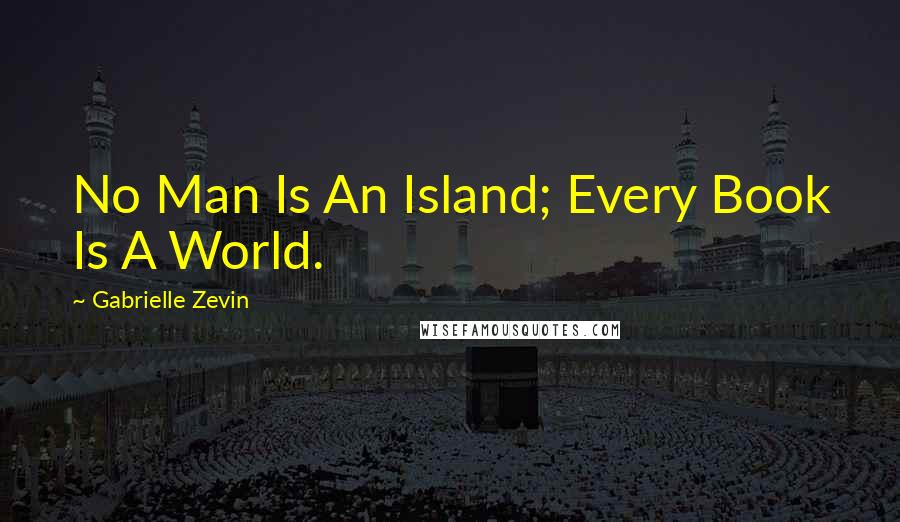 Gabrielle Zevin Quotes: No Man Is An Island; Every Book Is A World.