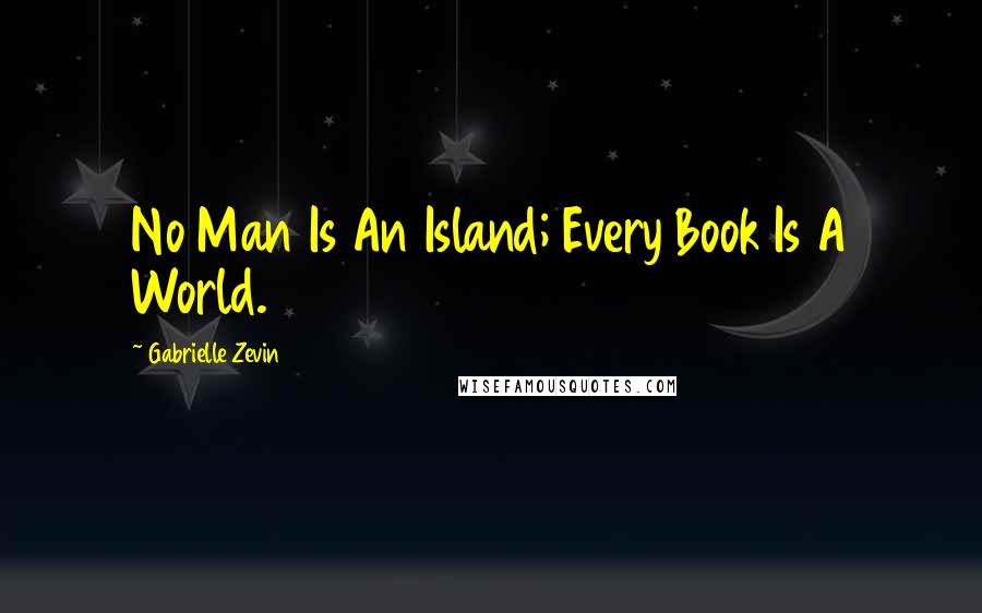 Gabrielle Zevin Quotes: No Man Is An Island; Every Book Is A World.