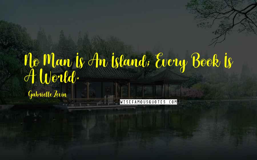 Gabrielle Zevin Quotes: No Man Is An Island; Every Book Is A World.