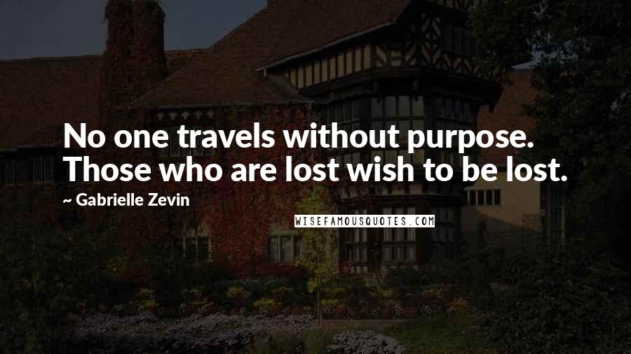 Gabrielle Zevin Quotes: No one travels without purpose. Those who are lost wish to be lost.