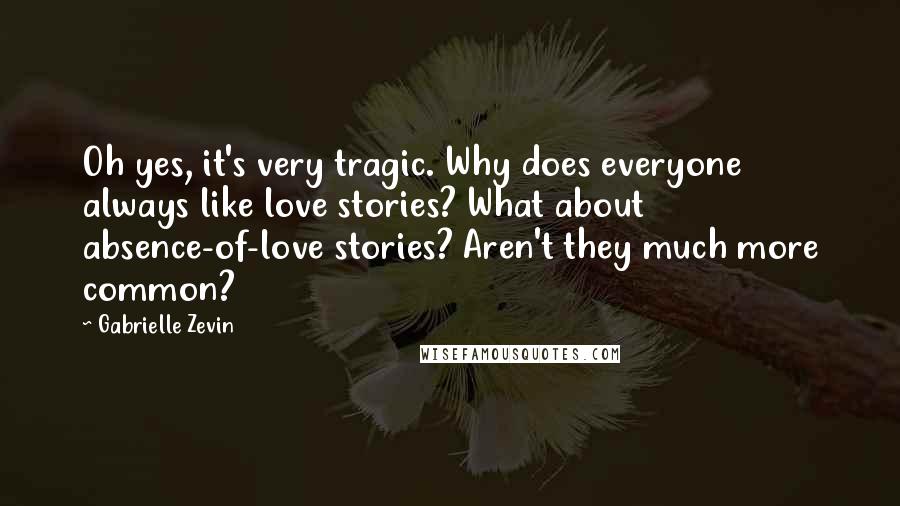 Gabrielle Zevin Quotes: Oh yes, it's very tragic. Why does everyone always like love stories? What about absence-of-love stories? Aren't they much more common?