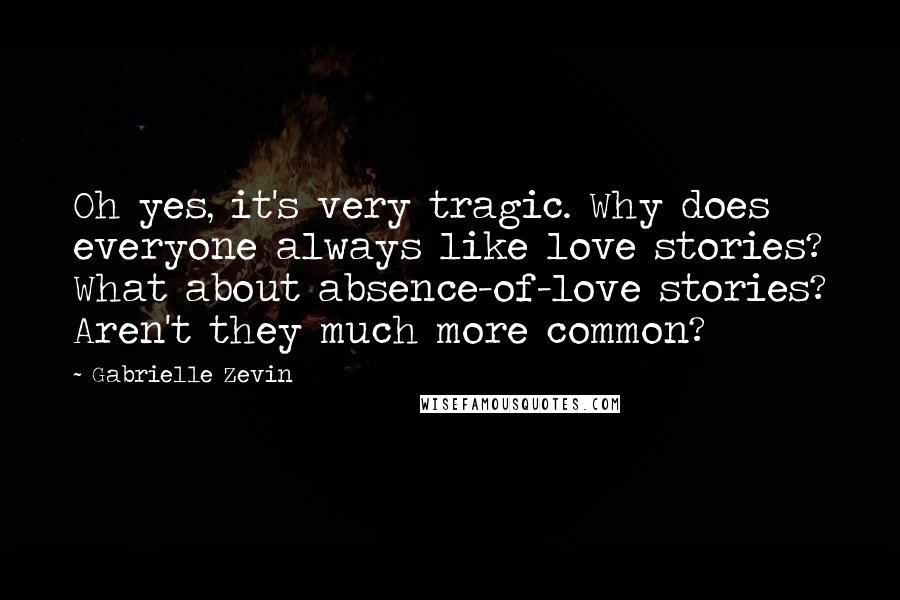 Gabrielle Zevin Quotes: Oh yes, it's very tragic. Why does everyone always like love stories? What about absence-of-love stories? Aren't they much more common?