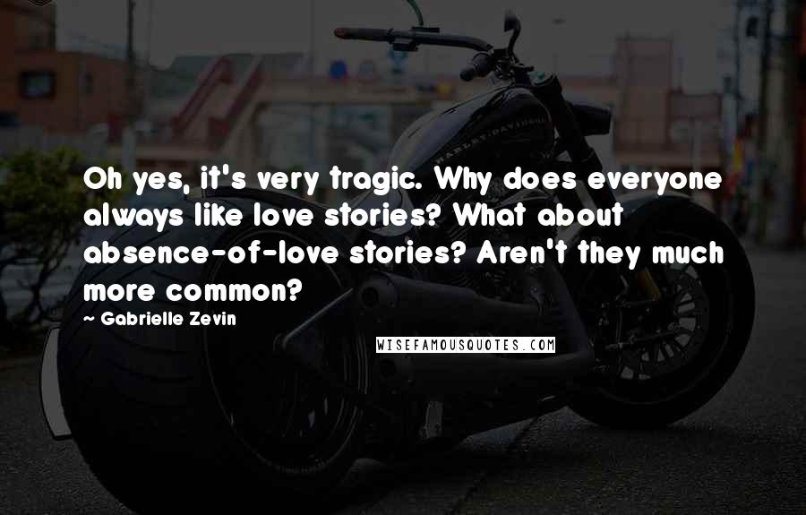 Gabrielle Zevin Quotes: Oh yes, it's very tragic. Why does everyone always like love stories? What about absence-of-love stories? Aren't they much more common?