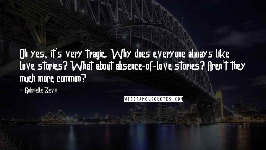 Gabrielle Zevin Quotes: Oh yes, it's very tragic. Why does everyone always like love stories? What about absence-of-love stories? Aren't they much more common?