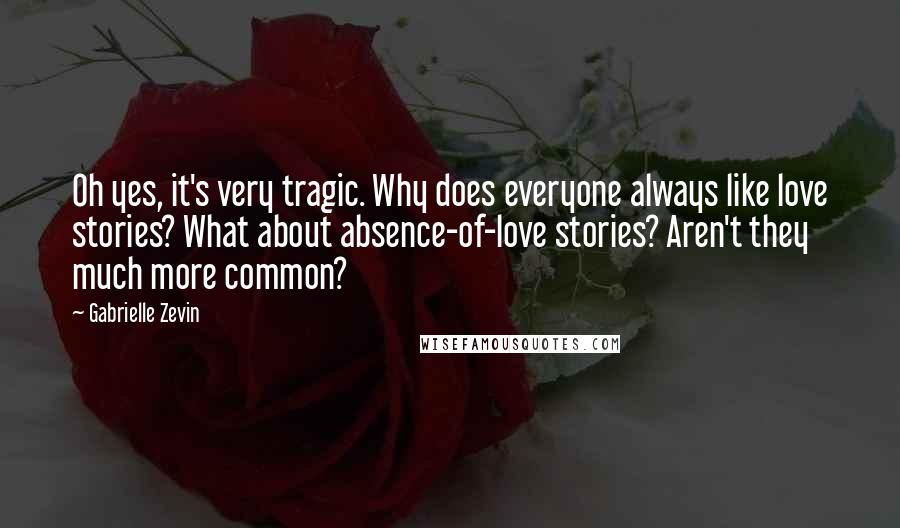 Gabrielle Zevin Quotes: Oh yes, it's very tragic. Why does everyone always like love stories? What about absence-of-love stories? Aren't they much more common?