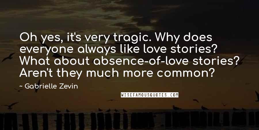 Gabrielle Zevin Quotes: Oh yes, it's very tragic. Why does everyone always like love stories? What about absence-of-love stories? Aren't they much more common?