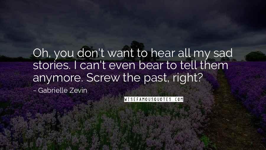 Gabrielle Zevin Quotes: Oh, you don't want to hear all my sad stories. I can't even bear to tell them anymore. Screw the past, right?