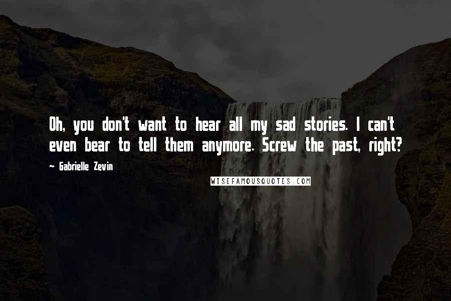 Gabrielle Zevin Quotes: Oh, you don't want to hear all my sad stories. I can't even bear to tell them anymore. Screw the past, right?