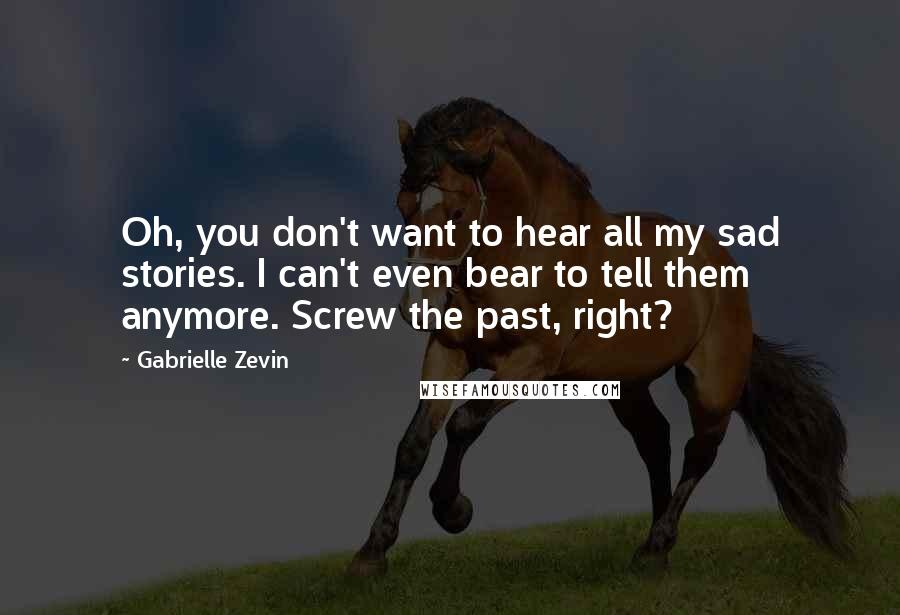 Gabrielle Zevin Quotes: Oh, you don't want to hear all my sad stories. I can't even bear to tell them anymore. Screw the past, right?