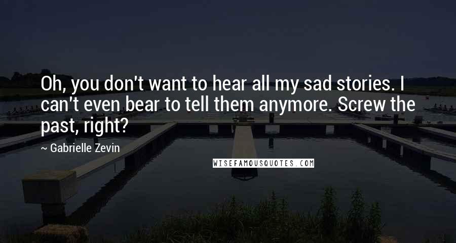 Gabrielle Zevin Quotes: Oh, you don't want to hear all my sad stories. I can't even bear to tell them anymore. Screw the past, right?