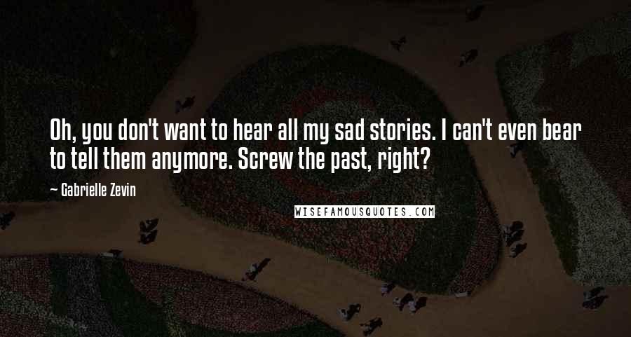 Gabrielle Zevin Quotes: Oh, you don't want to hear all my sad stories. I can't even bear to tell them anymore. Screw the past, right?