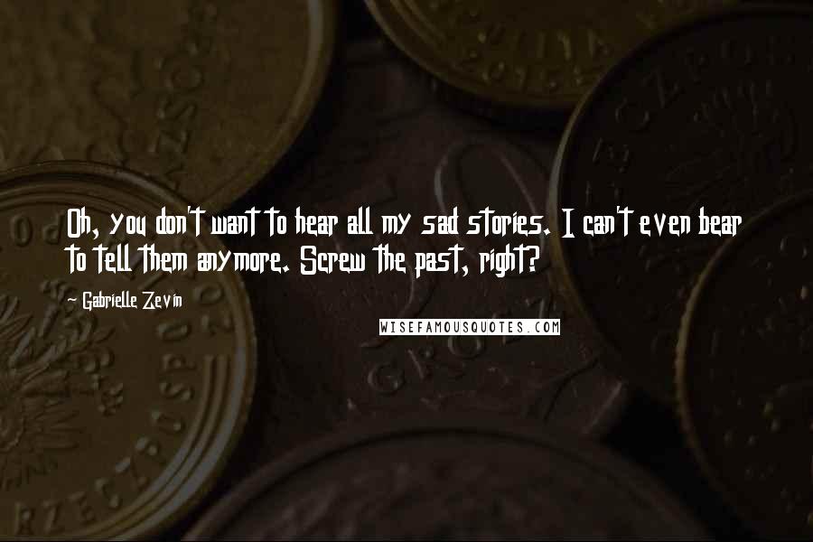 Gabrielle Zevin Quotes: Oh, you don't want to hear all my sad stories. I can't even bear to tell them anymore. Screw the past, right?