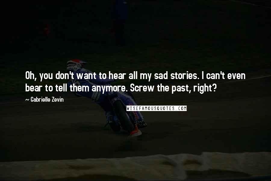 Gabrielle Zevin Quotes: Oh, you don't want to hear all my sad stories. I can't even bear to tell them anymore. Screw the past, right?
