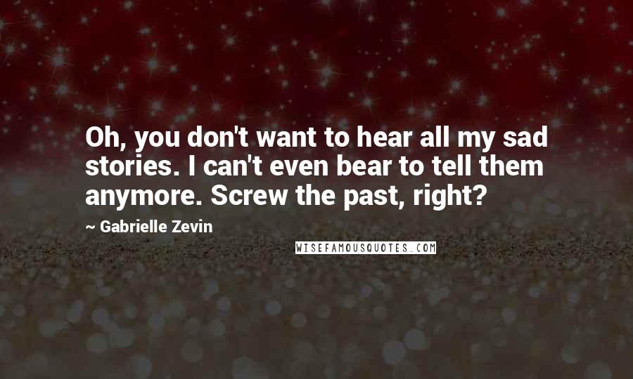 Gabrielle Zevin Quotes: Oh, you don't want to hear all my sad stories. I can't even bear to tell them anymore. Screw the past, right?