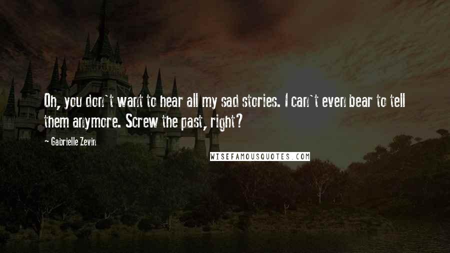 Gabrielle Zevin Quotes: Oh, you don't want to hear all my sad stories. I can't even bear to tell them anymore. Screw the past, right?