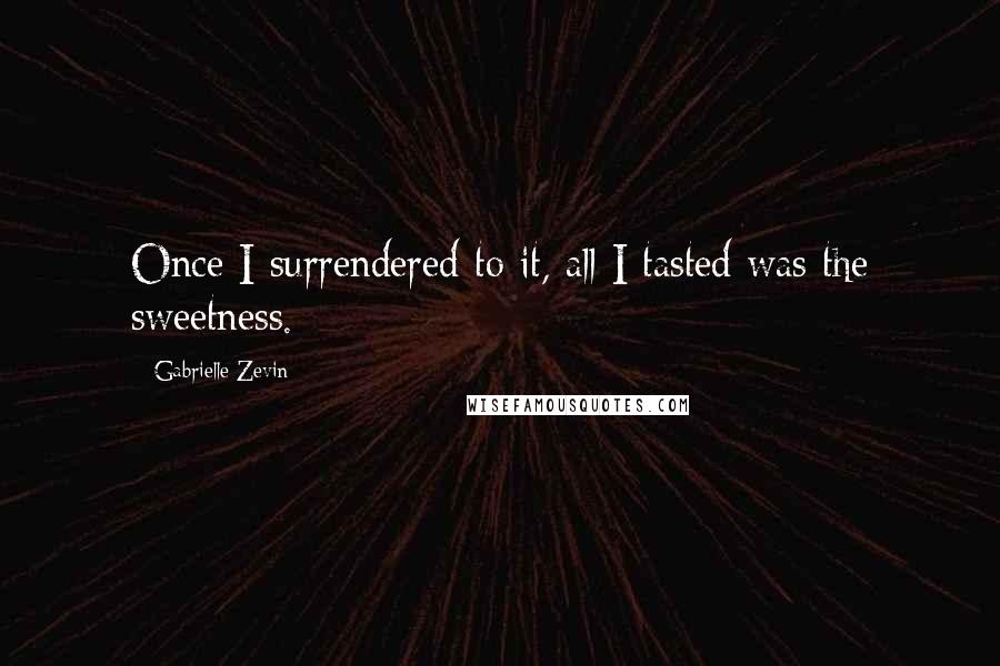 Gabrielle Zevin Quotes: Once I surrendered to it, all I tasted was the sweetness.