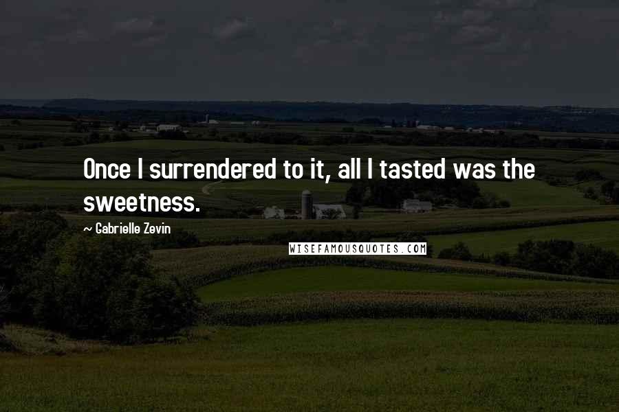 Gabrielle Zevin Quotes: Once I surrendered to it, all I tasted was the sweetness.