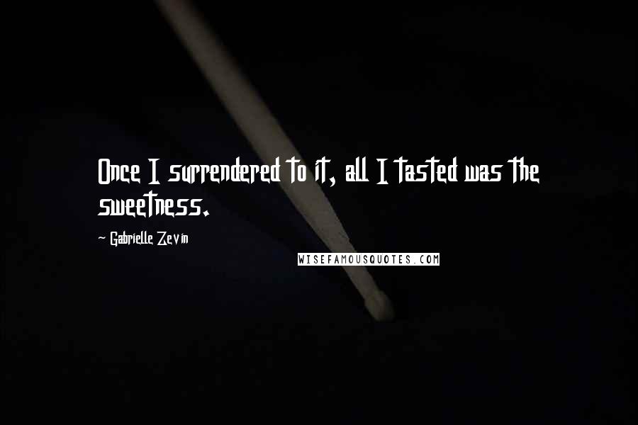 Gabrielle Zevin Quotes: Once I surrendered to it, all I tasted was the sweetness.