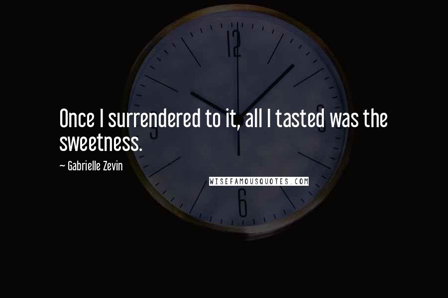 Gabrielle Zevin Quotes: Once I surrendered to it, all I tasted was the sweetness.