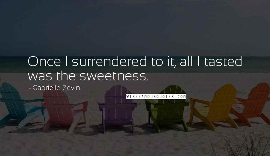Gabrielle Zevin Quotes: Once I surrendered to it, all I tasted was the sweetness.
