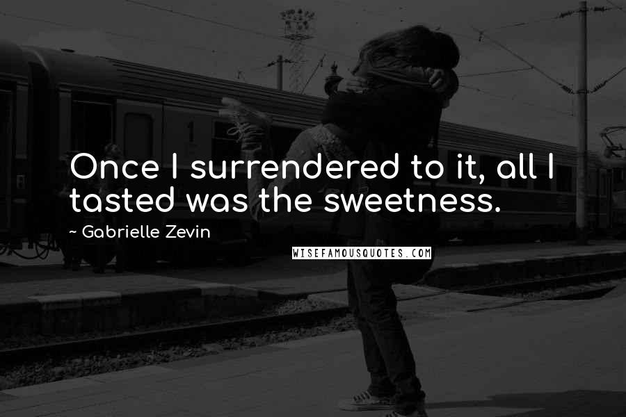 Gabrielle Zevin Quotes: Once I surrendered to it, all I tasted was the sweetness.