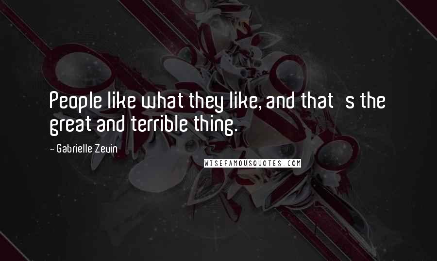 Gabrielle Zevin Quotes: People like what they like, and that's the great and terrible thing.