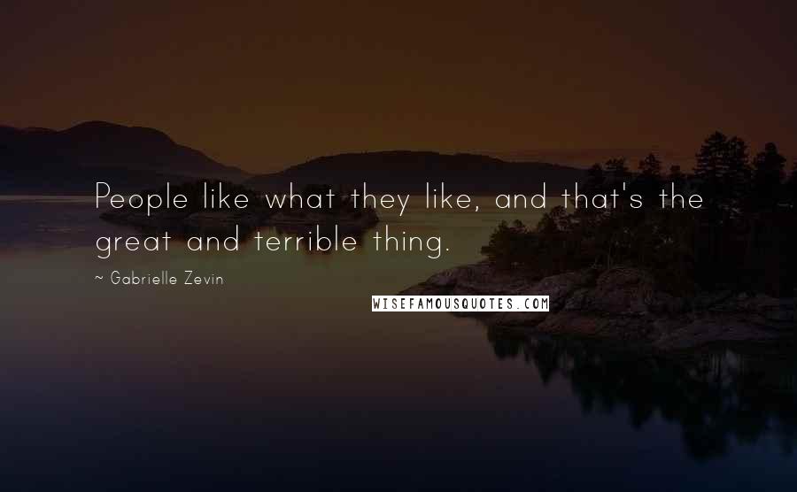 Gabrielle Zevin Quotes: People like what they like, and that's the great and terrible thing.
