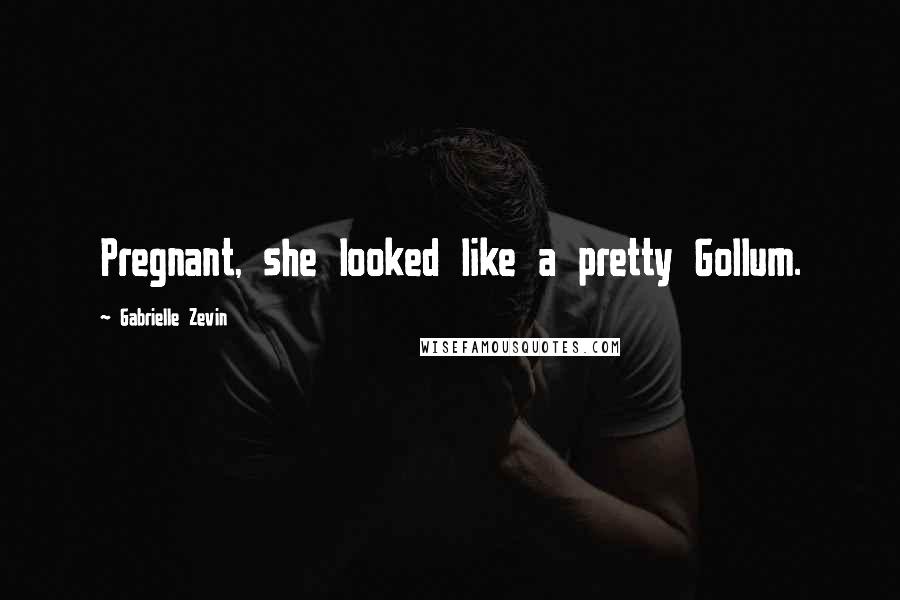 Gabrielle Zevin Quotes: Pregnant, she looked like a pretty Gollum.