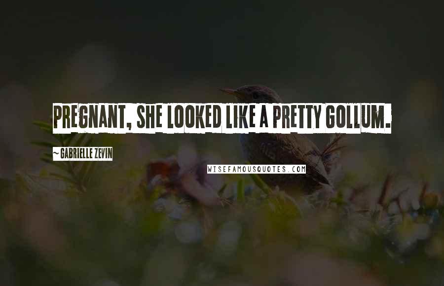 Gabrielle Zevin Quotes: Pregnant, she looked like a pretty Gollum.