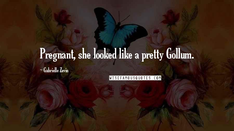 Gabrielle Zevin Quotes: Pregnant, she looked like a pretty Gollum.