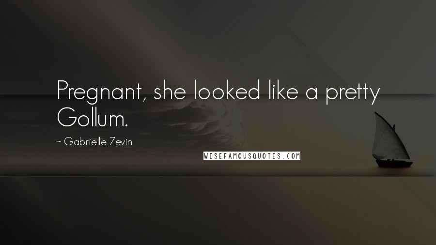 Gabrielle Zevin Quotes: Pregnant, she looked like a pretty Gollum.