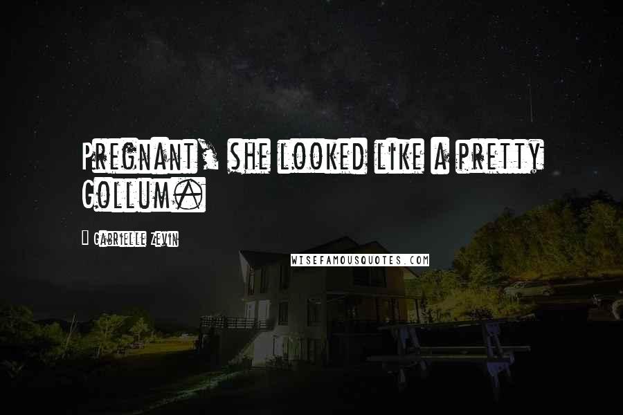 Gabrielle Zevin Quotes: Pregnant, she looked like a pretty Gollum.