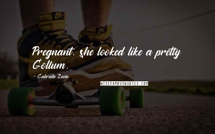 Gabrielle Zevin Quotes: Pregnant, she looked like a pretty Gollum.