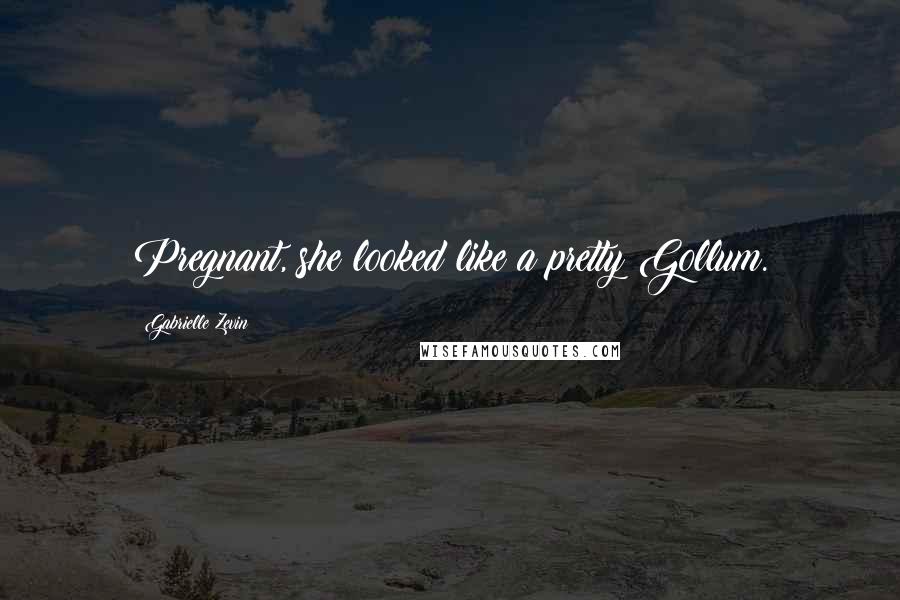 Gabrielle Zevin Quotes: Pregnant, she looked like a pretty Gollum.
