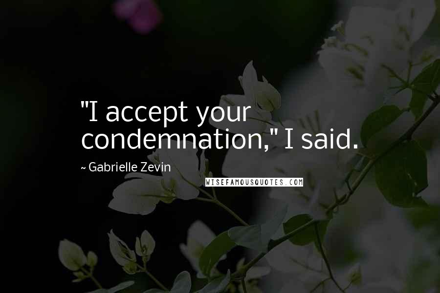 Gabrielle Zevin Quotes: "I accept your condemnation," I said.