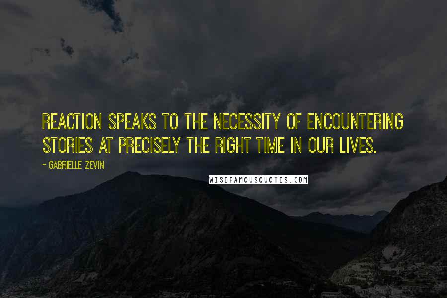 Gabrielle Zevin Quotes: Reaction speaks to the necessity of encountering stories at precisely the right time in our lives.