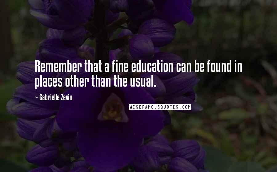 Gabrielle Zevin Quotes: Remember that a fine education can be found in places other than the usual.