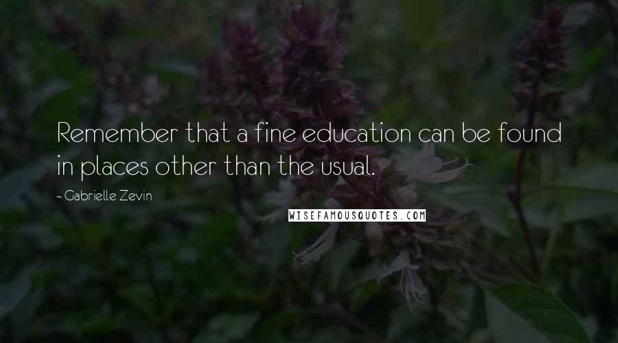 Gabrielle Zevin Quotes: Remember that a fine education can be found in places other than the usual.