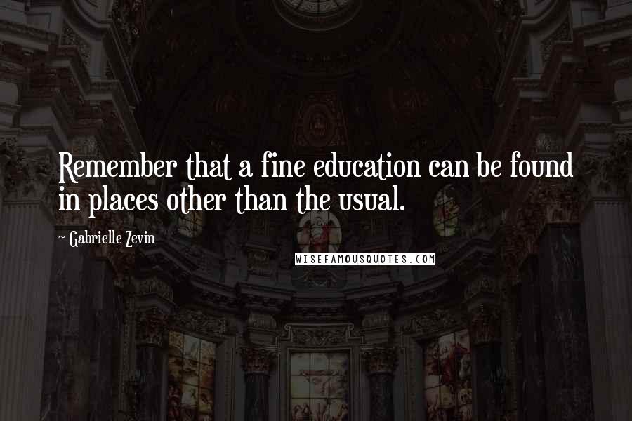 Gabrielle Zevin Quotes: Remember that a fine education can be found in places other than the usual.