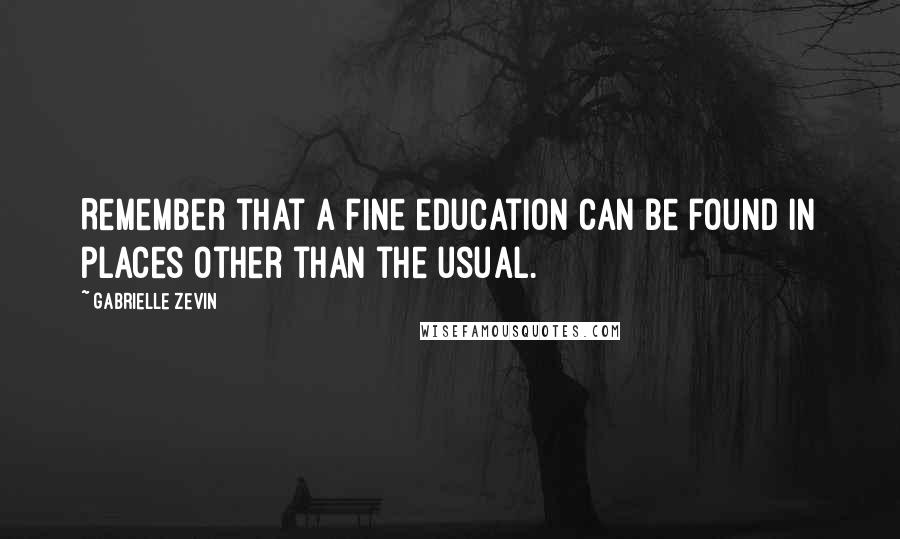 Gabrielle Zevin Quotes: Remember that a fine education can be found in places other than the usual.