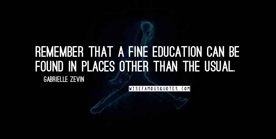 Gabrielle Zevin Quotes: Remember that a fine education can be found in places other than the usual.