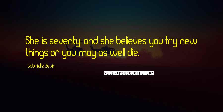 Gabrielle Zevin Quotes: She is seventy, and she believes you try new things or you may as well die.