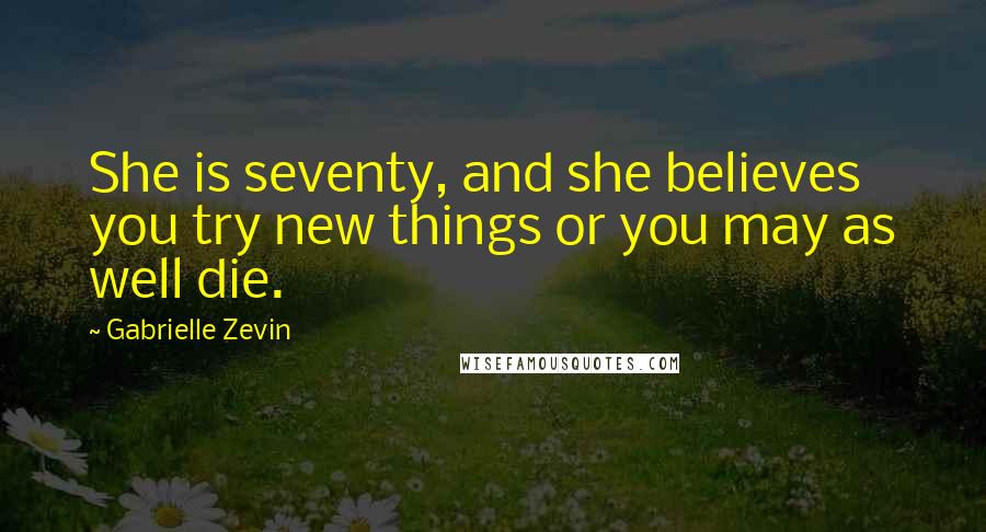 Gabrielle Zevin Quotes: She is seventy, and she believes you try new things or you may as well die.