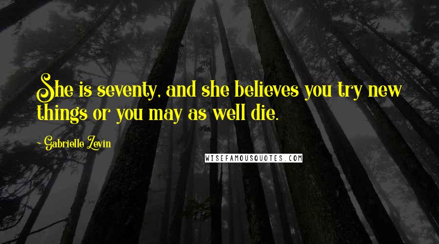 Gabrielle Zevin Quotes: She is seventy, and she believes you try new things or you may as well die.