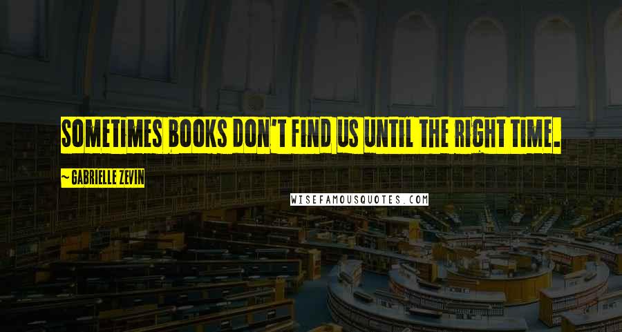 Gabrielle Zevin Quotes: Sometimes books don't find us until the right time.