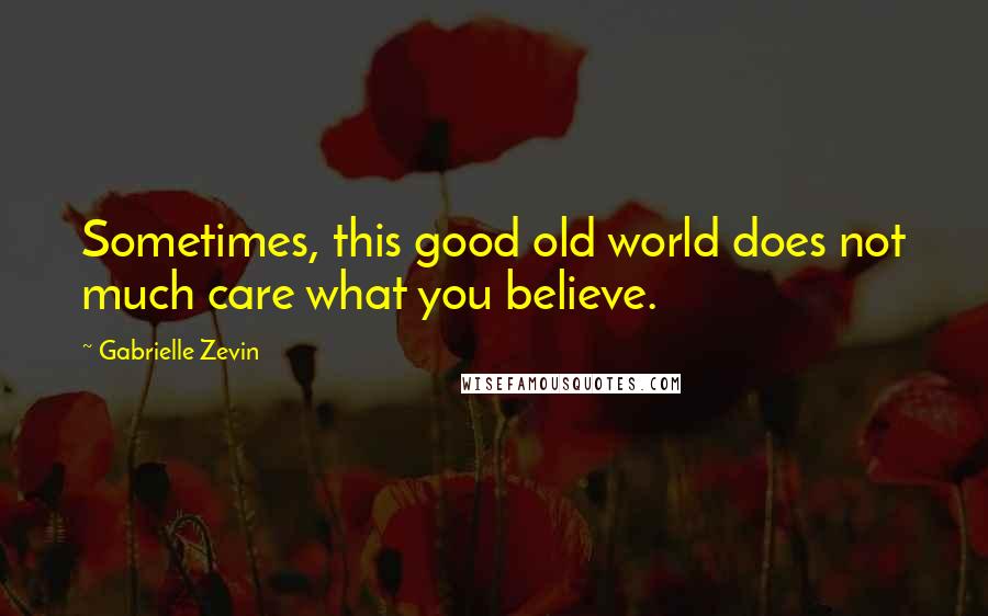 Gabrielle Zevin Quotes: Sometimes, this good old world does not much care what you believe.