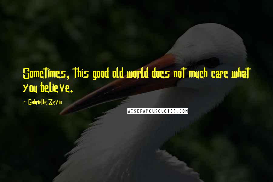 Gabrielle Zevin Quotes: Sometimes, this good old world does not much care what you believe.