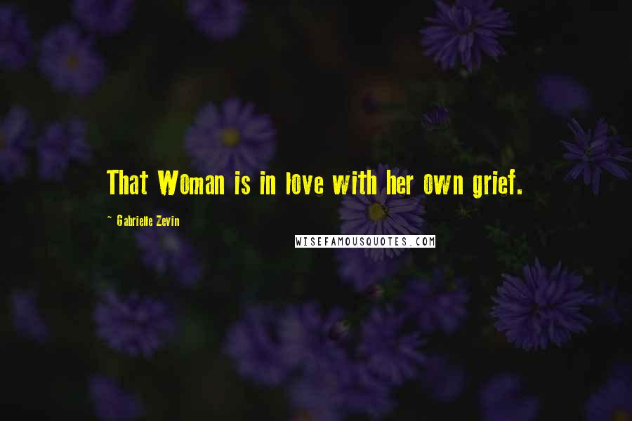 Gabrielle Zevin Quotes: That Woman is in love with her own grief.